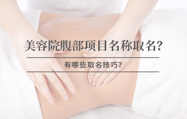 美容院腹部項(xiàng)目名稱怎么取名？有哪些取名技巧？