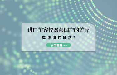 進(jìn)口美容儀器跟國產(chǎn)的差異？應(yīng)該如何挑選？