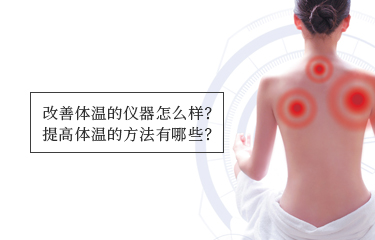 提高體溫的儀器怎么樣？提高體溫的方法有哪些？