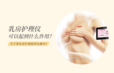 月子里乳房護(hù)理能用儀器嗎？乳房護(hù)理儀可以起到什么作用？