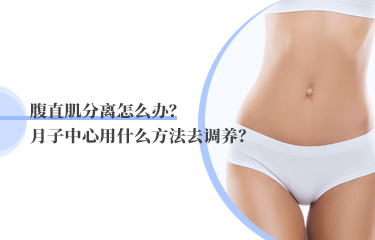 腹直肌分離怎么辦？月子中心用什么方法去調(diào)養(yǎng)？